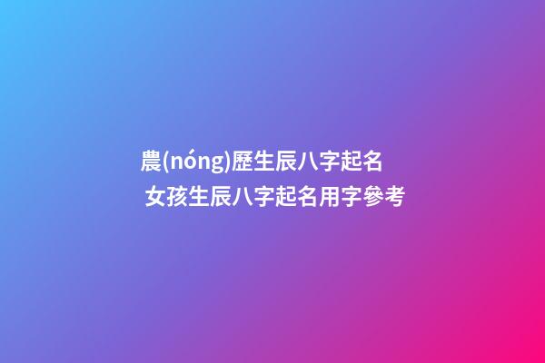 農(nóng)歷生辰八字起名 女孩生辰八字起名用字參考